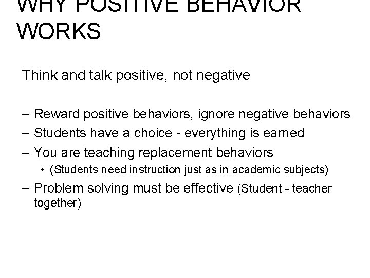 WHY POSITIVE BEHAVIOR WORKS Think and talk positive, not negative – Reward positive behaviors,