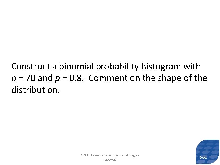 Construct a binomial probability histogram with n = 70 and p = 0. 8. Construct a binomial probability histogram with n = 70 and p = 0. 8.