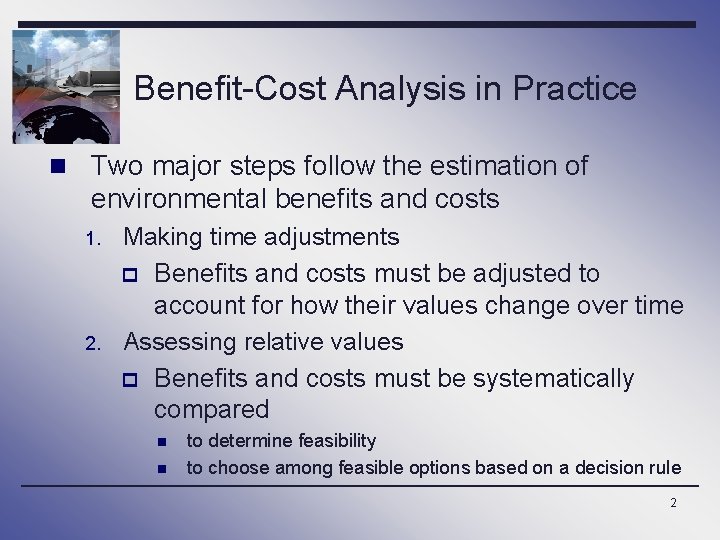 Benefit-Cost Analysis in Practice n Two major steps follow the estimation of environmental benefits