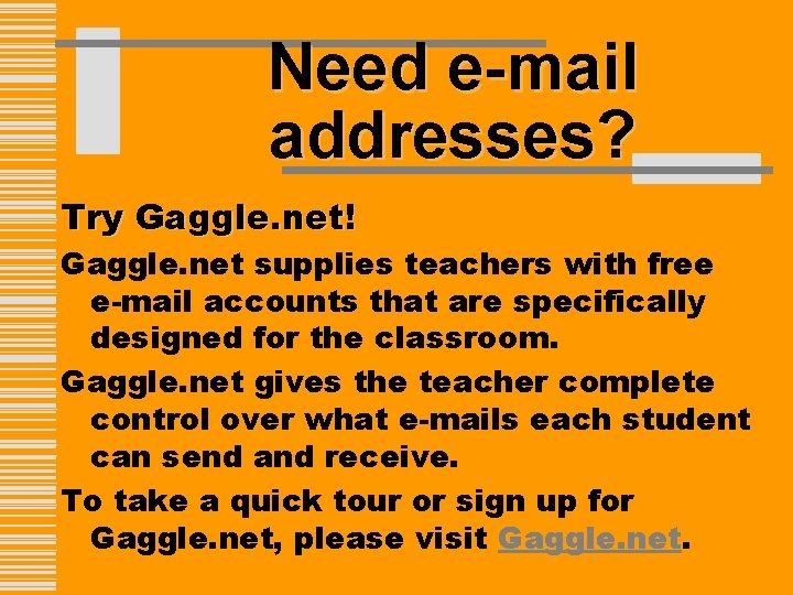 Need e-mail addresses? Try Gaggle. net! Gaggle. net supplies teachers with free e-mail accounts