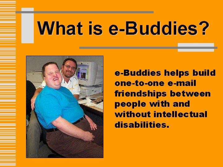 What is e-Buddies? e-Buddies helps build one-to-one e-mail friendships between people with and without