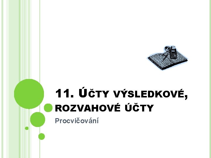 11. ÚČTY VÝSLEDKOVÉ, ROZVAHOVÉ ÚČTY Procvičování 
