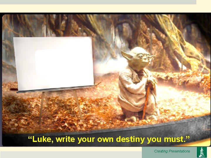 “Luke, write your own destiny you must. ” Creating Presentations 