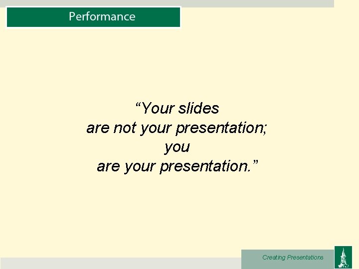 “Your slides are not your presentation; you are your presentation. ” Creating Presentations 