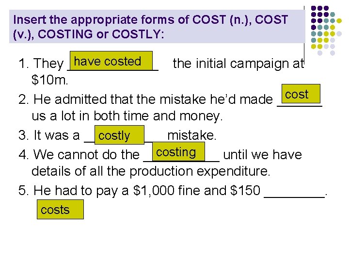 Insert the appropriate forms of COST (n. ), COST (v. ), COSTING or COSTLY: