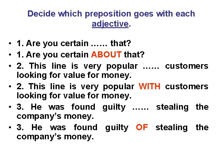 Decide which preposition goes with each adjective. • 1. Are you certain …… that?