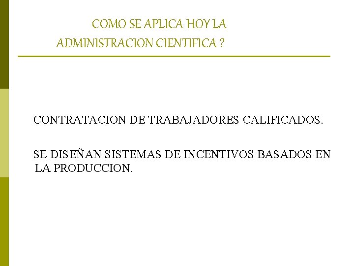 COMO SE APLICA HOY LA ADMINISTRACION CIENTIFICA ? CONTRATACION DE TRABAJADORES CALIFICADOS. SE DISEÑAN