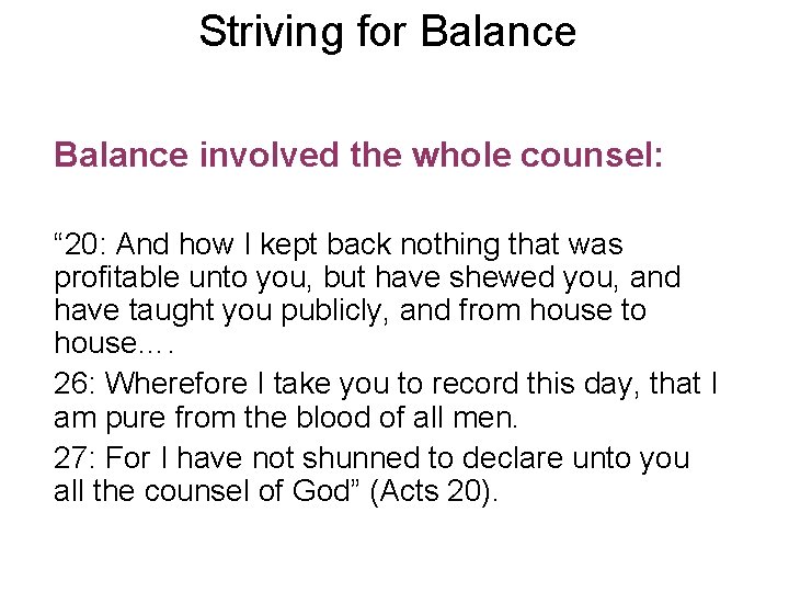 Striving for Balance involved the whole counsel: “ 20: And how I kept back