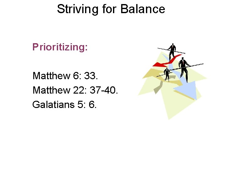 Striving for Balance Prioritizing: Matthew 6: 33. Matthew 22: 37 -40. Galatians 5: 6.