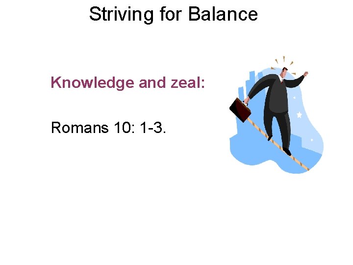 Striving for Balance Knowledge and zeal: Romans 10: 1 -3. 