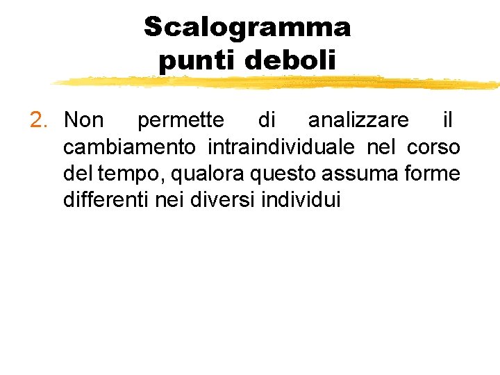 Scalogramma punti deboli 2. Non permette di analizzare il cambiamento intraindividuale nel corso del