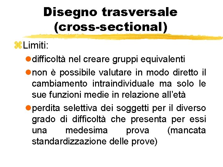 Disegno trasversale (cross-sectional) z. Limiti: ldifficoltà nel creare gruppi equivalenti lnon è possibile valutare