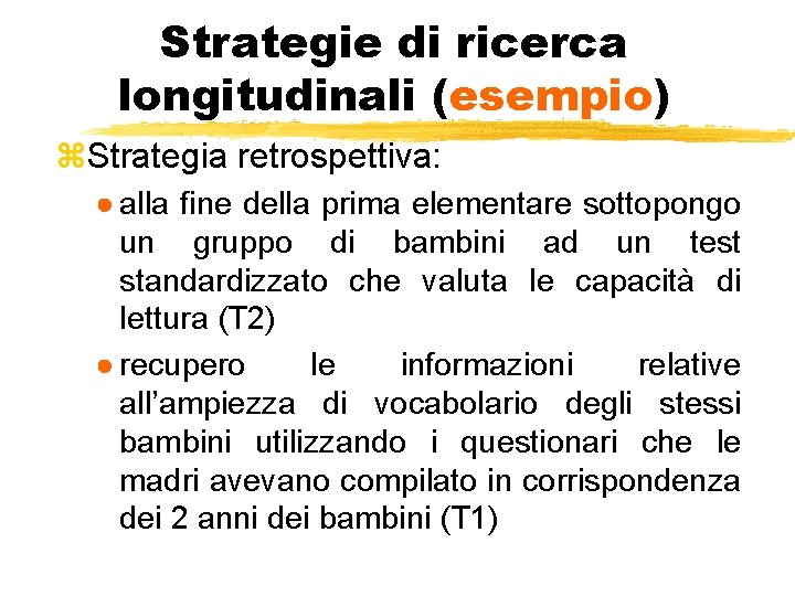 Strategie di ricerca longitudinali (esempio) z. Strategia retrospettiva: ● alla fine della prima elementare