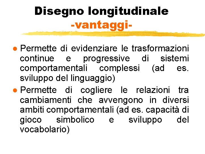 Disegno longitudinale -vantaggi● Permette di evidenziare le trasformazioni continue e progressive di sistemi comportamentali