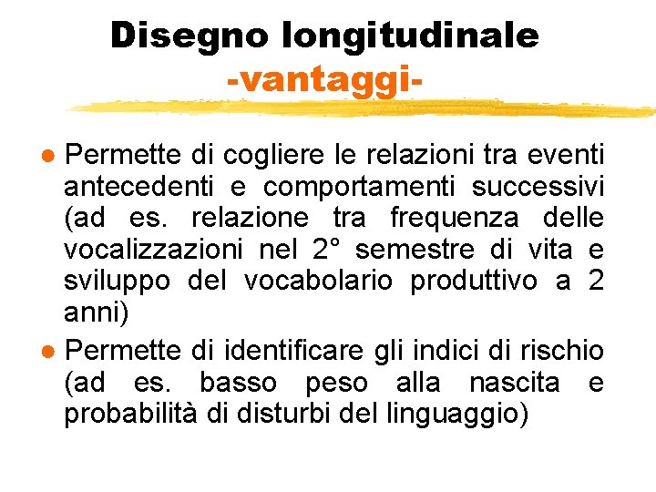 Disegno longitudinale -vantaggi● Permette di cogliere le relazioni tra eventi antecedenti e comportamenti successivi