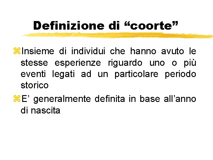 Definizione di “coorte” z. Insieme di individui che hanno avuto le stesse esperienze riguardo