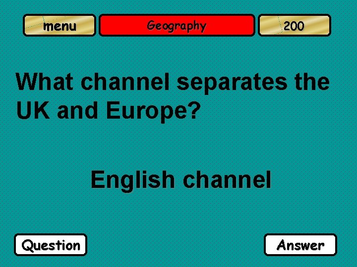 menu Geography 200 What channel separates the UK and Europe? English channel Question Answer