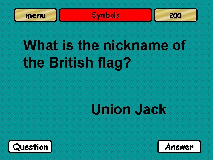 menu Symbols 200 What is the nickname of the British flag? Union Jack Question