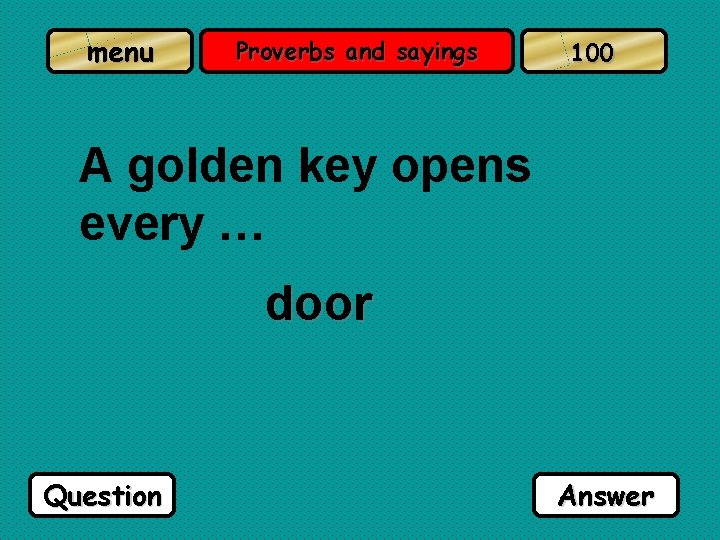 menu Proverbs and sayings 100 A golden key opens every … door Question Answer