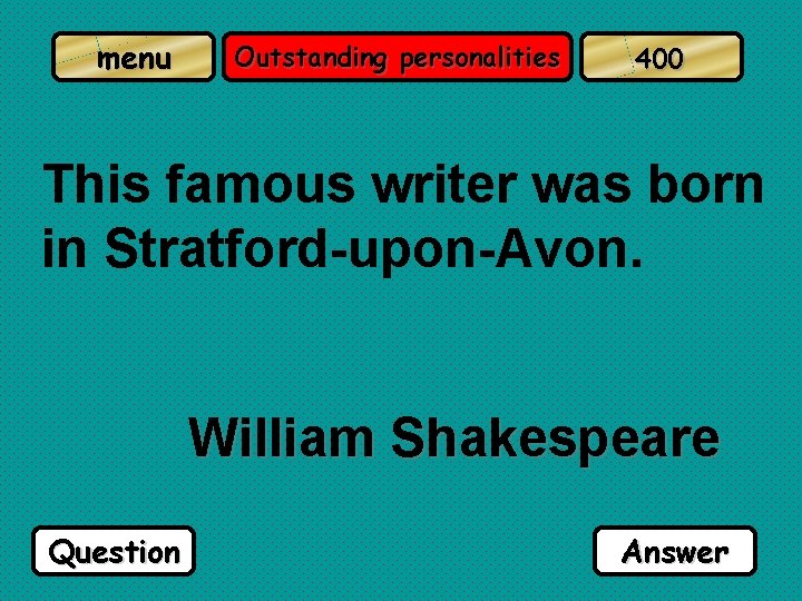 menu Outstanding personalities 400 This famous writer was born in Stratford-upon-Avon. William Shakespeare Question