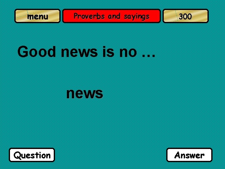 menu Proverbs and sayings 300 Good news is no … news Question Answer 