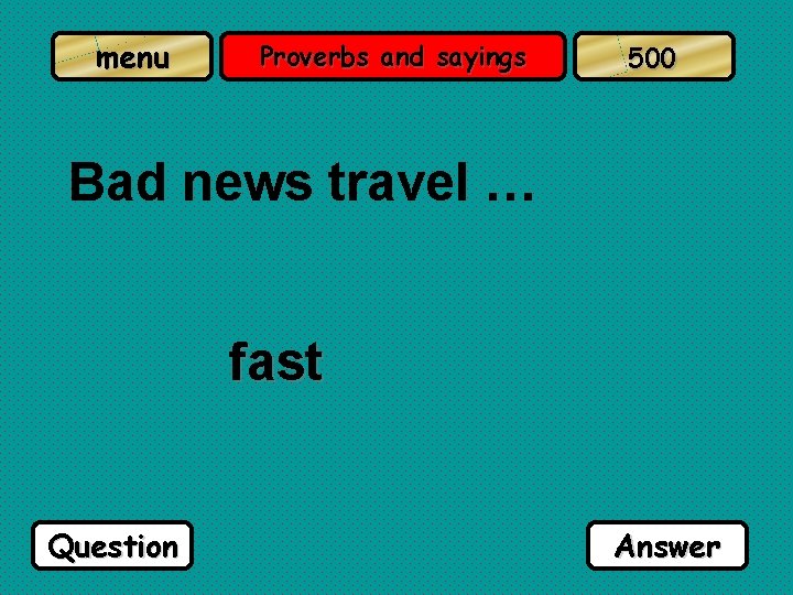 menu Proverbs and sayings 500 Bad news travel … fast Question Answer 