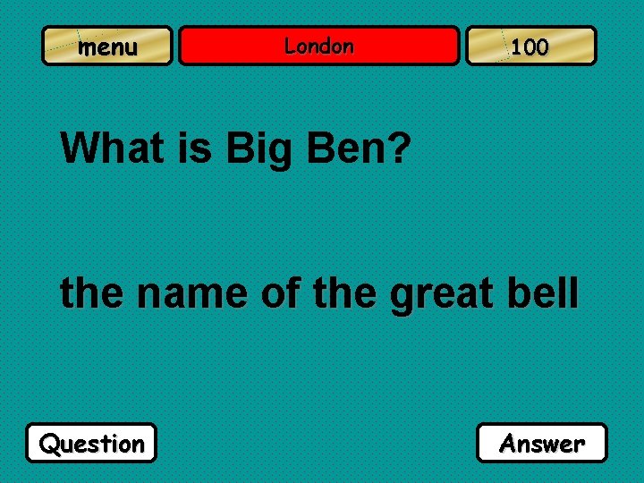 menu London 100 What is Big Ben? the name of the great bell Question