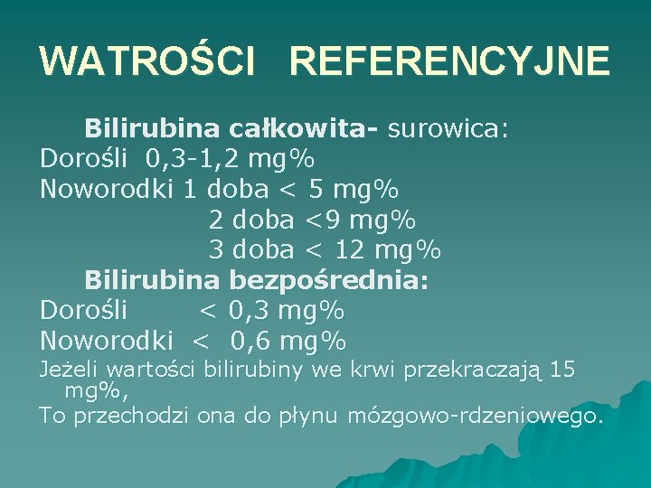WATROŚCI REFERENCYJNE Bilirubina całkowita- surowica: Dorośli 0, 3 -1, 2 mg% Noworodki 1 doba
