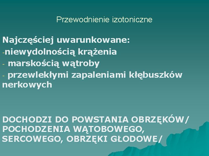Przewodnienie izotoniczne Najczęściej uwarunkowane: -niewydolnością krążenia - marskością wątroby - przewlekłymi zapaleniami kłębuszków nerkowych