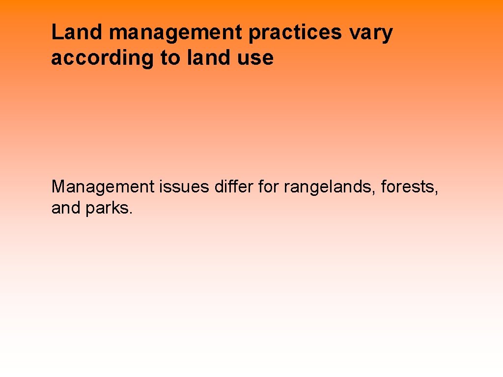 Land management practices vary according to land use Management issues differ for rangelands, forests,