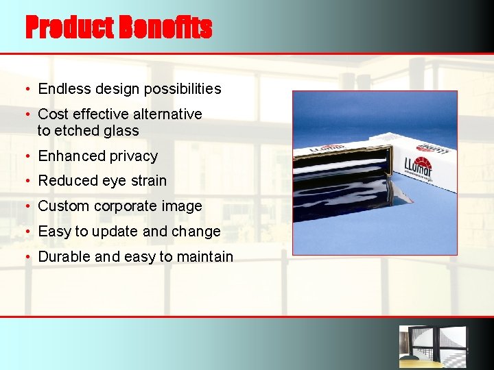 Product Benefits • Endless design possibilities • Cost effective alternative to etched glass •