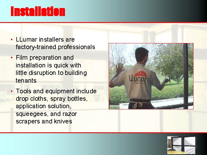 Installation • LLumar installers are factory-trained professionals • Film preparation and installation is quick