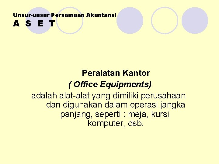 Unsur-unsur Persamaan Akuntansi A S E T Peralatan Kantor ( Office Equipments) adalah alat-alat