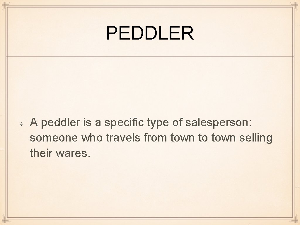 PEDDLER A peddler is a specific type of salesperson: someone who travels from town