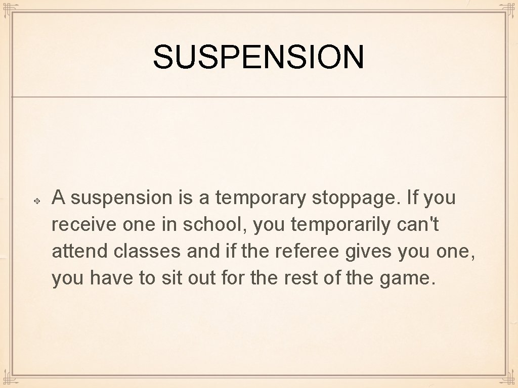 SUSPENSION A suspension is a temporary stoppage. If you receive one in school, you