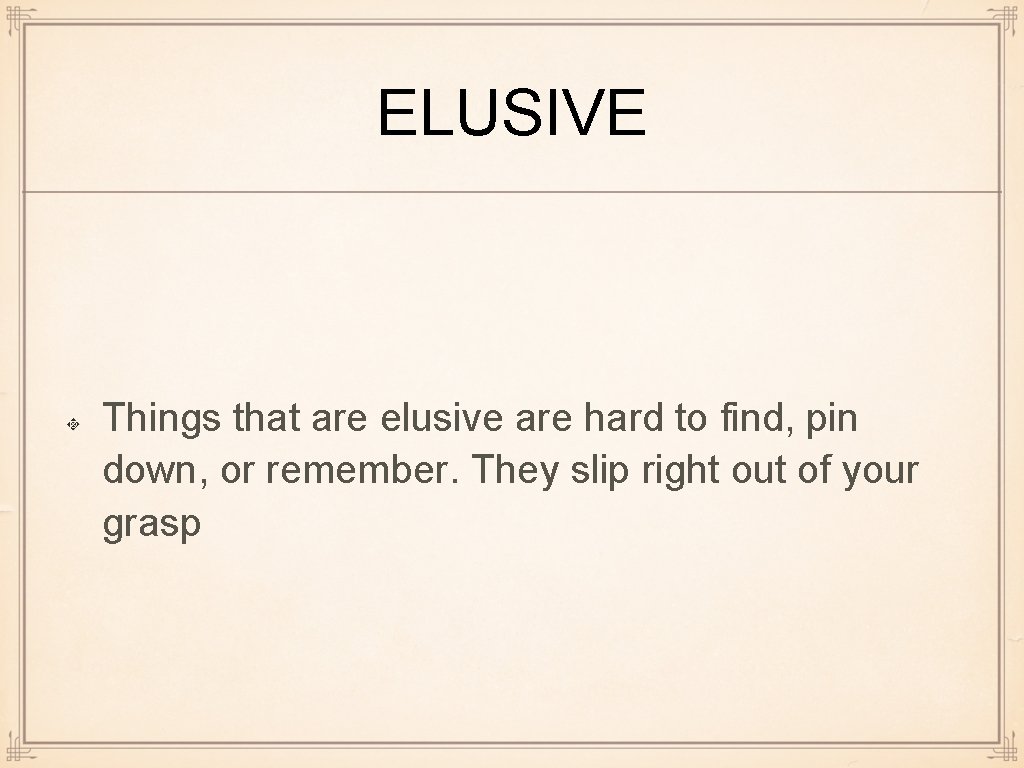 ELUSIVE Things that are elusive are hard to find, pin down, or remember. They