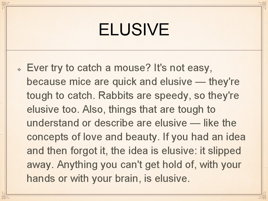 ELUSIVE Ever try to catch a mouse? It's not easy, because mice are quick