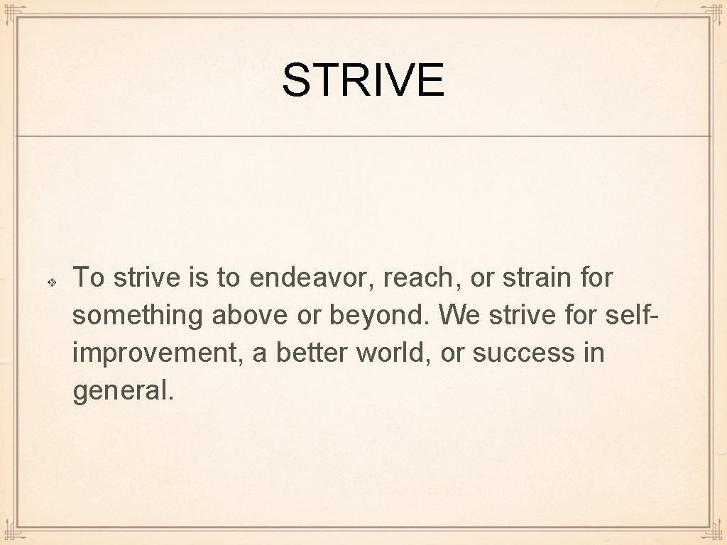 STRIVE To strive is to endeavor, reach, or strain for something above or beyond.