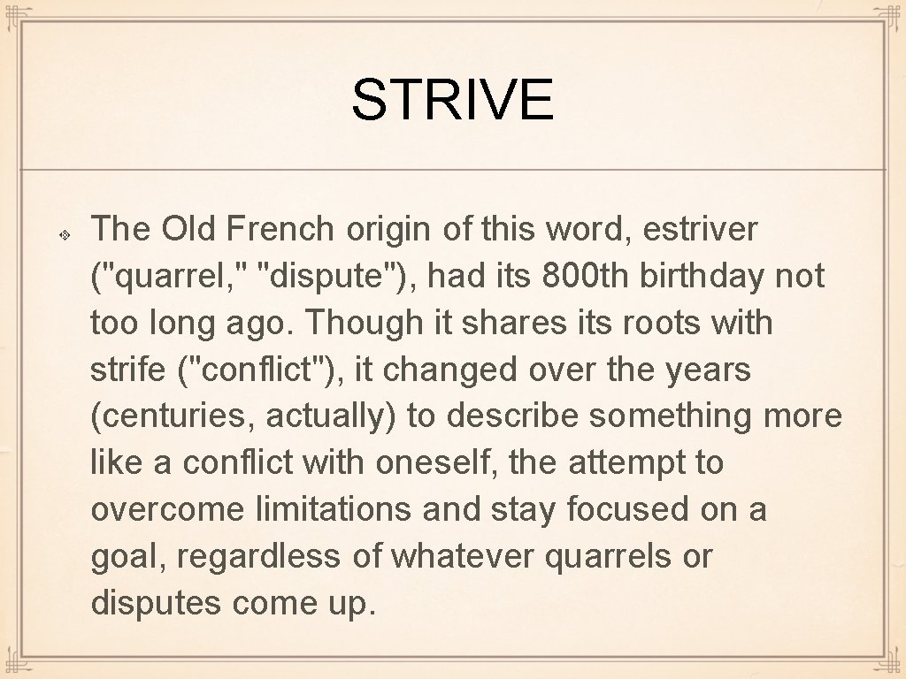STRIVE The Old French origin of this word, estriver ("quarrel, " "dispute"), had its