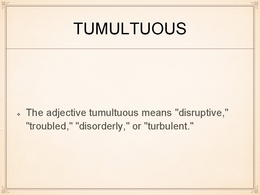 TUMULTUOUS The adjective tumultuous means "disruptive, " "troubled, " "disorderly, " or "turbulent. "