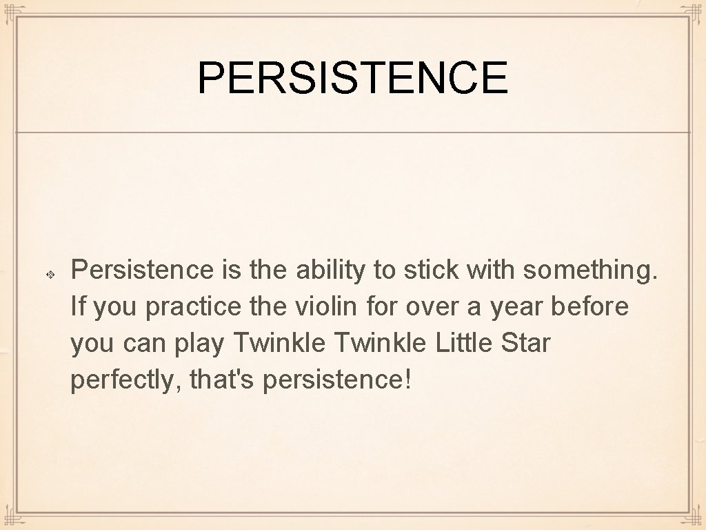 PERSISTENCE Persistence is the ability to stick with something. If you practice the violin