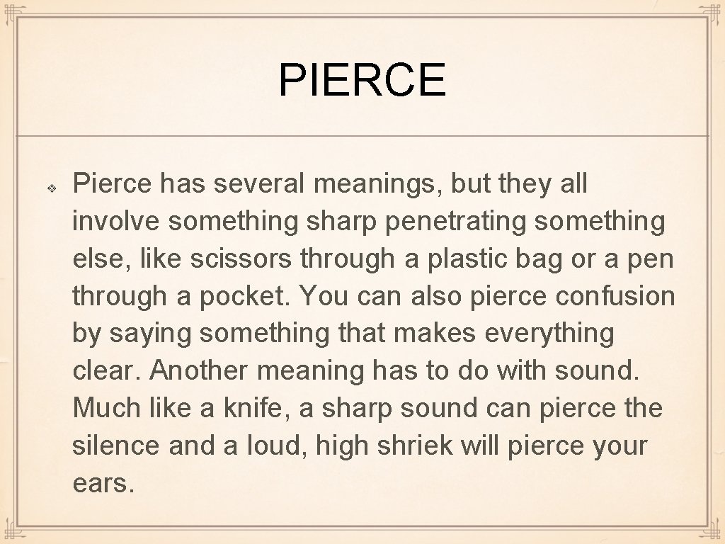 PIERCE Pierce has several meanings, but they all involve something sharp penetrating something else,