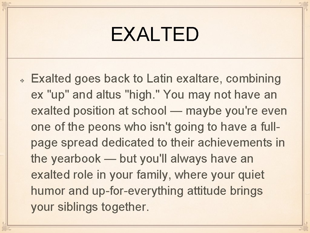 EXALTED Exalted goes back to Latin exaltare, combining ex "up" and altus "high. "