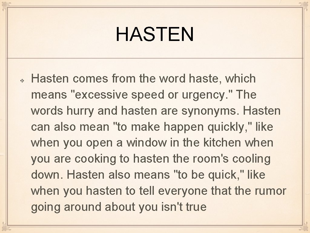HASTEN Hasten comes from the word haste, which means "excessive speed or urgency. "