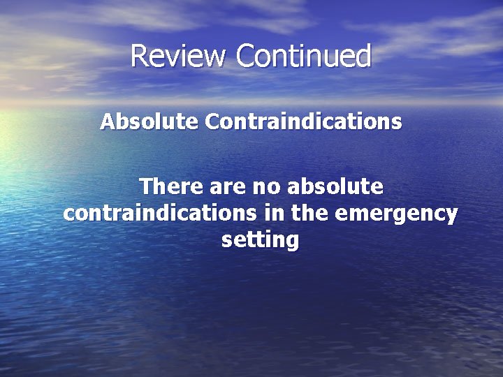 Review Continued Absolute Contraindications There are no absolute contraindications in the emergency setting 