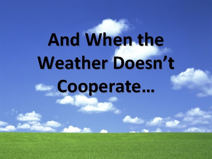 And When the Weather Doesn’t Cooperate… 