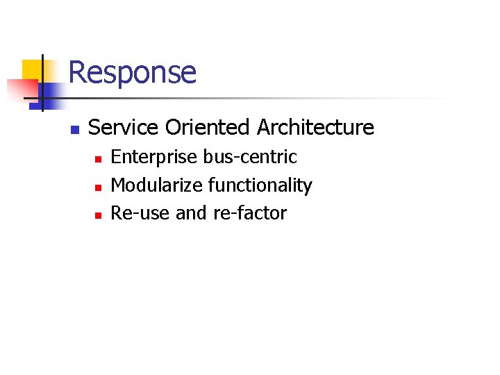 Response n Service Oriented Architecture n n n Enterprise bus-centric Modularize functionality Re-use and
