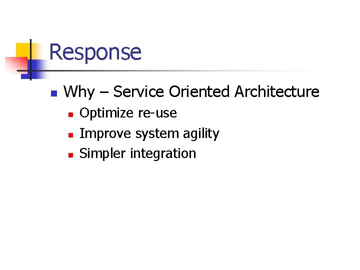 Response n Why – Service Oriented Architecture n n n Optimize re-use Improve system