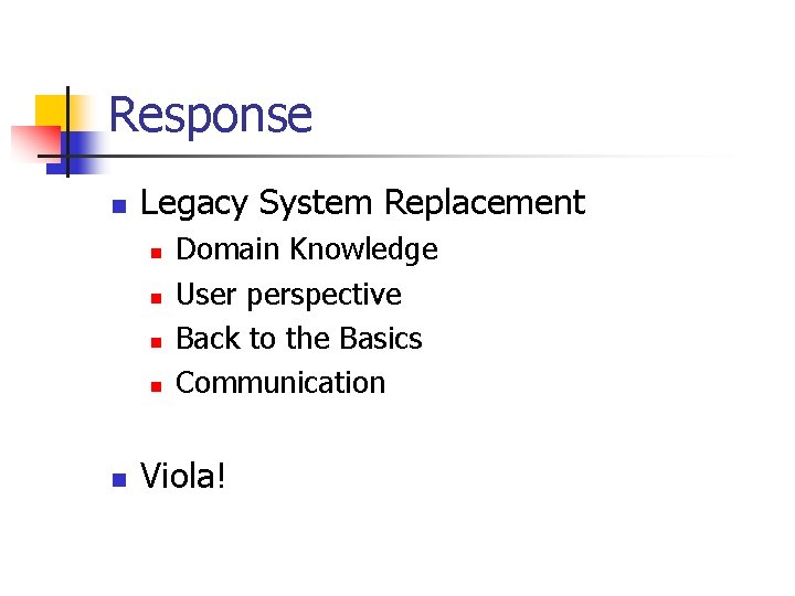 Response n Legacy System Replacement n n n Domain Knowledge User perspective Back to