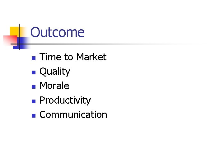Outcome n n n Time to Market Quality Morale Productivity Communication 